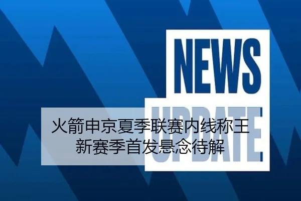火箭申京夏季联赛内线称王 新赛季首发悬念待解
