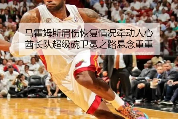 马霍姆斯肩伤恢复情况牵动人心 酋长队超级碗卫冕之路悬念重重