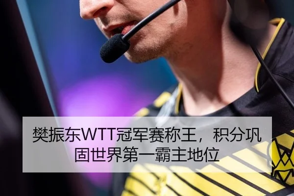 樊振东WTT冠军赛称王，积分巩固世界第一霸主地位