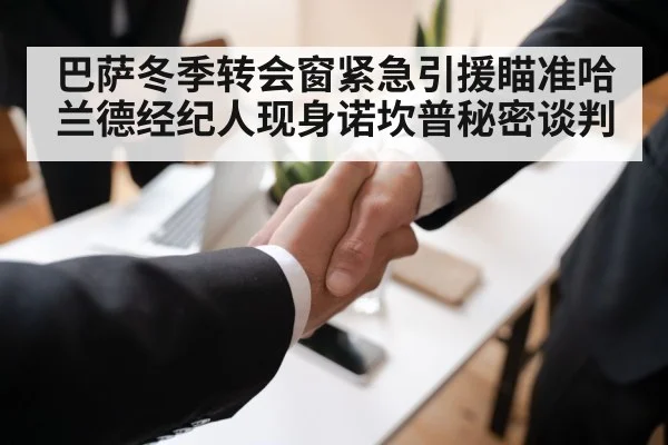 巴萨冬季转会窗紧急引援瞄准哈兰德经纪人现身诺坎普秘密谈判