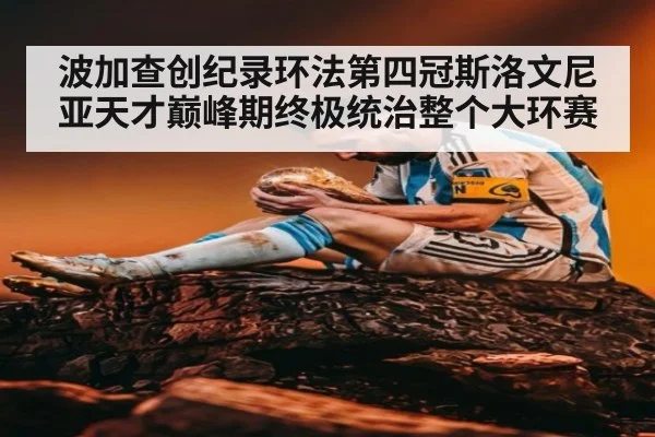 波加查创纪录环法第四冠斯洛文尼亚天才巅峰期终极统治整个大环赛