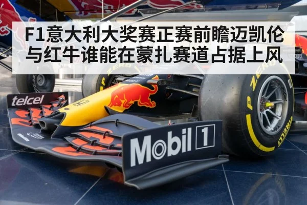 F1意大利大奖赛正赛前瞻迈凯伦与红牛谁能在蒙扎赛道占据上风