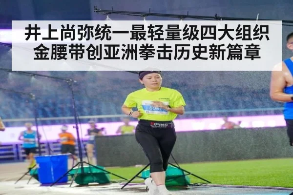 井上尚弥统一最轻量级四大组织金腰带创亚洲拳击历史新篇章