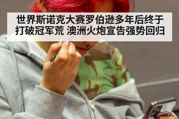 世界斯诺克大赛罗伯逊多年后终于打破冠军荒 澳洲火炮宣告强势回归