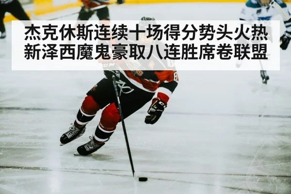 杰克休斯连续十场得分势头火热新泽西魔鬼豪取八连胜席卷联盟