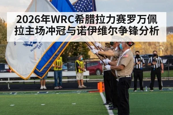 2026年WRC希腊拉力赛罗万佩拉主场冲冠与诺伊维尔争锋分析